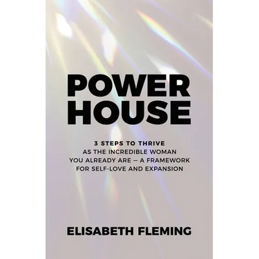 Powerhouse: 3 Steps To Thrive As The Incredible Woman You Already Are - A Framework For Self-Love And Expansion