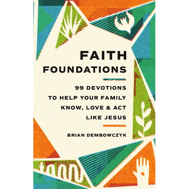 Faith Foundations: 99 Devotions to Help Your Family Know, Love, and Act Like Jesus