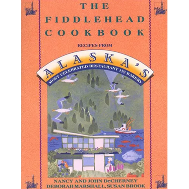 The Fiddlehead Cookbook: Recipes from Alaska's Most Celebrated Restaurant and Bakery