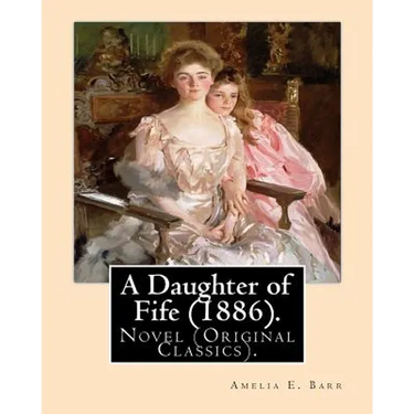 A Daughter of Fife (1886). By: Amelia E. Barr: Novel (Original Classics).Amelia Edith Huddleston Barr (March 29, 1831 - March 10, 1919) was a British