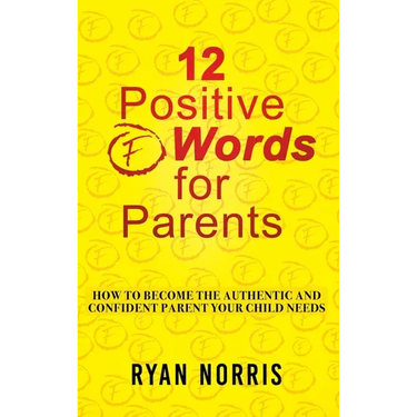 12 Positive "F" Words for Parents: How To Become The Authentic and Confident Parent Your Child Needs