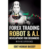 Forex Trading Robot and A.I. Development: For Beginners With No Experience