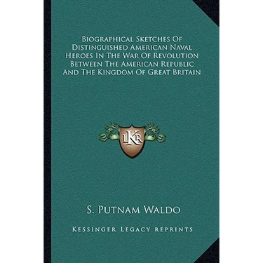 Biographical Sketches Of Distinguished American Naval Heroes In The War Of Revolution Between The American Republic And The Kingdom Of Great Britain