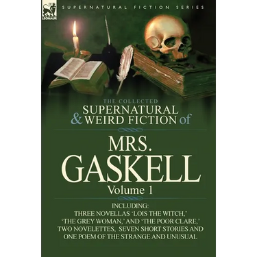 The Collected Supernatural and Weird Fiction of Mrs. Gaskell-Volume 1: Including Three Novellas 'Lois the Witch, ' 'The Grey Woman, ' and 'The Poor CL