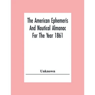 The American Ephemeris And Nautical Almanac For The Year 1861