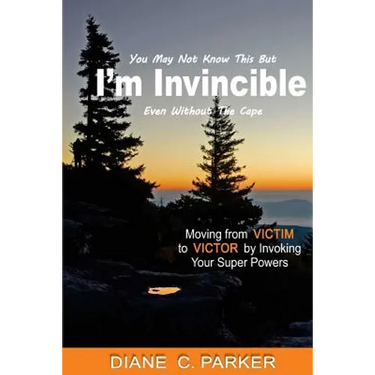 I'm Invincible: Moving From Victim to Victor by Invoking Your Super Powers
