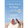 I Want You to Be Happy: Finding Peace and Abundance in Everyday Life