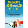 Managing ADHD and ADD with Diet: A comprehensive guide on how to improve and manage ADHD with foods!