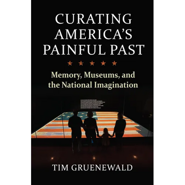 Curating America's Painful Past: Memory, Museums, and the National Imagination
