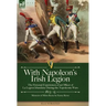 With Napoleon's Irish Legion: the Personal Experiences of an Officer of La Legion Irlandaise During the Napoleonic Wars, 1803- 15-Memoirs of Miles Byr