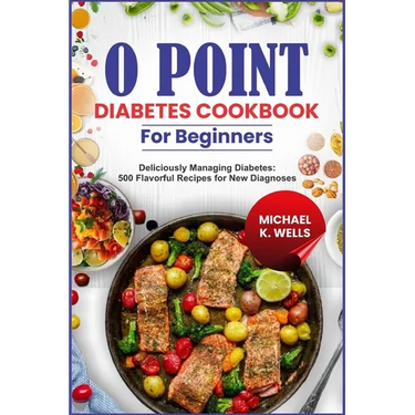 O Point Diabetes Cookbook for Beginners: Deliciously Managing Diabetes: 500 Flavorful Recipes for New Diagnoses