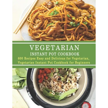 Vegetarian Instant Pot Cookbook: 600 Recipes Easy and Delicious for Vegetarian, Vegetarian Instant Pot Cookbook for Beginners