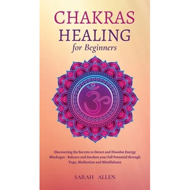 Chakras Healing for Beginners: Discovering the Secrets to Detect and Dissolve Energy Blockages - Balance and Awaken your full Potential through Yoga,
