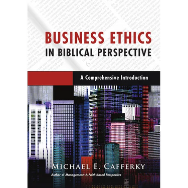 Business Ethics in Biblical Perspective: A Comprehensive Introduction