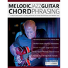 Melodic Jazz Guitar Chord Phrasing: A Step-by-Step Guide to Creating Advanced Jazz Guitar Chord Phrases from Melodic Lines