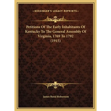 Petitions Of The Early Inhabitants Of Kentucky To The General Assembly Of Virginia, 1769 To 1792 (1915)