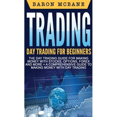 Trading: Day Trading for Beginners The Day Trading Guide for Making Money with Stocks, Options, Forex and More + A Comprehensive Guide to Making Money