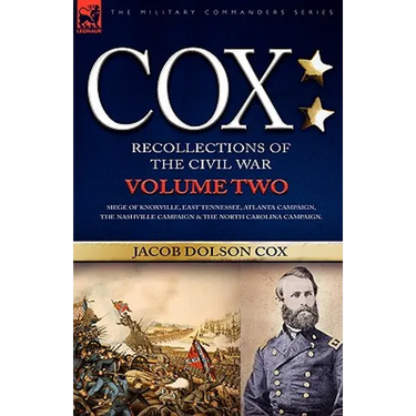 Cox: Personal Recollections of the Civil War-Siege of Knoxville, East Tennessee, Atlanta Campaign, the Nashville Campaign & the North Carolina Campaig