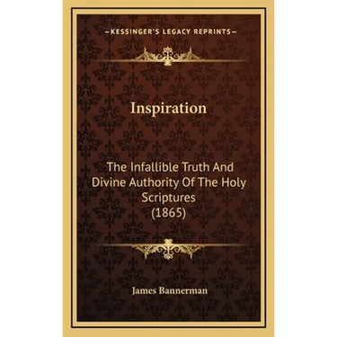 Inspiration: The Infallible Truth And Divine Authority Of The Holy Scriptures (1865)