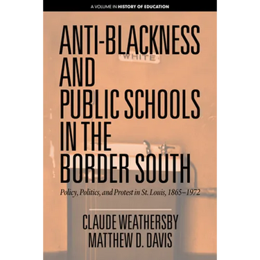 Anti-Blackness and Public Schools in the Border South: Policy, Politics, and Protest in St. Louis, 1865-1972