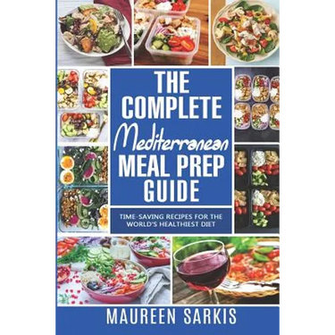 The Complete Mediterranean Meal Prep Guide: Time-Saving Recipes for the World's Healthiest Diet. The Heart-Healthy Cookbook That Teaches you to Manage