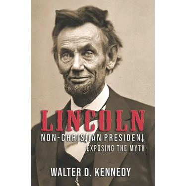 Lincoln, The Non-Christian President: Exposing The Myth