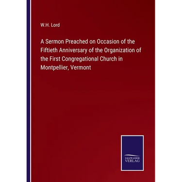 A Sermon Preached on Occasion of the Fiftieth Anniversary of the Organization of the First Congregational Church in Montpellier, Vermont