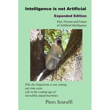 Intelligence is not Artificial - Expanded Edition: A History of Artificial Intelligence and Why the Singularity is not Coming any Time Soon