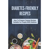 Diabetes-Friendly Recipes: How To Prepare Yummy Recipes Suitable For People With Diabetes: Cooking Guide For Diabetes