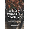Easy Ethiopian Cooking: Simple Yet Delicious Ethiopian Recipes That Will Change Your World