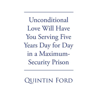 Unconditional Love Will have You Serving Five Years Day for Day in a Maximum-Security Prison
