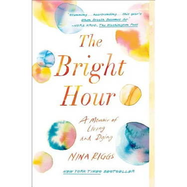 The Bright Hour: A Memoir of Living and Dying