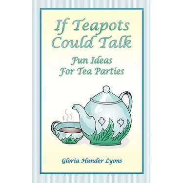 If Teapots Could Talk: Fun Ideas For Tea Parties