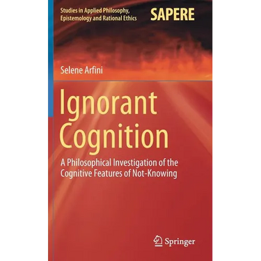 Ignorant Cognition: A Philosophical Investigation of the Cognitive Features of Not-Knowing