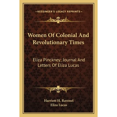Women Of Colonial And Revolutionary Times: Eliza Pinckney; Journal And Letters Of Eliza Lucas