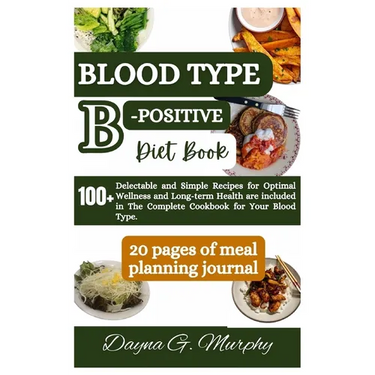 Blood Type B-Positive Diet Book: 100+ Delectable and Simple Recipes for Optimal Wellness and Long-term Health are Included in The Complete Cookbook fo