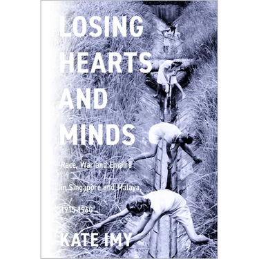 Losing Hearts and Minds: Race, War, and Empire in Singapore and Malaya, 1915-1960