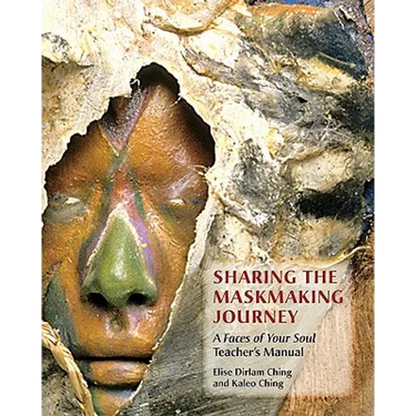 Sharing the Maskmaking Journey: A Faces of Your Soul Teacher's Manual