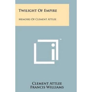 Twilight Of Empire: Memoirs Of Clement Attlee
