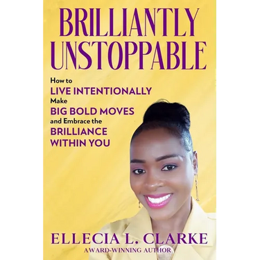 Brilliantly Unstoppable: How To Live Intentionally, Make Big Bold Moves and Embrace The Brilliance Within You!