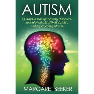 Autism: 25 Ways to Manage Sensory Disorders, Special Needs, ADHD/ADD, ASD, and Asperger's Syndrome