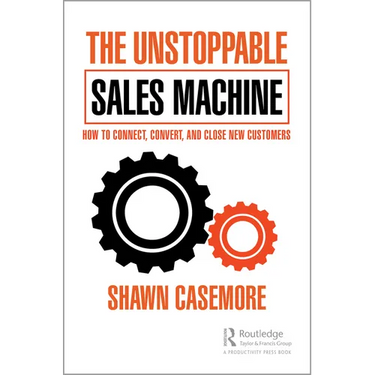 The Unstoppable Sales Machine: How to Connect, Convert, and Close New Customers