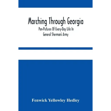 Marching Through Georgia: Pen-Pictures Of Every-Day Life In General Sherman'S Army, From The Beginning Of The Atlanta Campaign Until The Close O