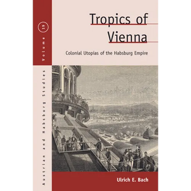 Tropics of Vienna: Colonial Utopias of the Habsburg Empire