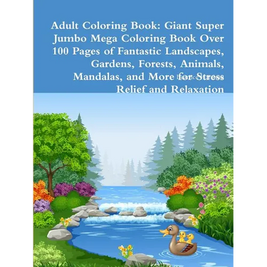 Adult Coloring Book: Giant Super Jumbo Mega Coloring Book Over 100 Pages of Fantastic Landscapes, Gardens, Forests, Animals, Mandalas, and