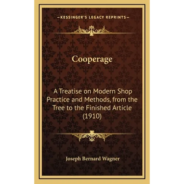 Cooperage: A Treatise on Modern Shop Practice and Methods, from the Tree to the Finished Article (1910)
