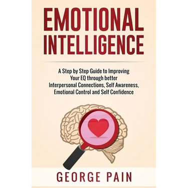 Emotional Intelligence: A Practical Guide to Improving Your EQ through better Interpersonal Connections, Self Awareness, Emotional Control and Self Co
