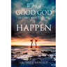 Why A Good God Allows Bad Things to Happen