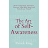 The Art of Self-Awareness: How to Dig Deep, Introspect, Discover Your Blind Spots, and Truly Know Thyself