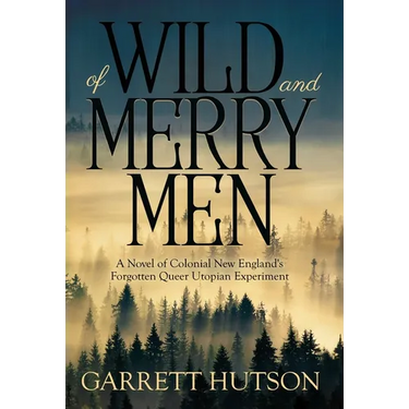 Of Wild and Merry Men: A Novel of Colonial New England's Forgotten Queer Utopian Experiment